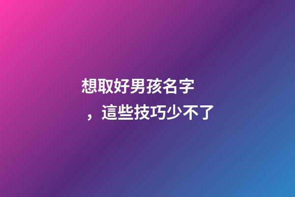 想取好男孩名字，這些技巧少不了